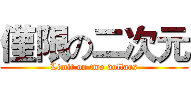僅限の二次元 (Limit on two dollars)