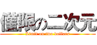僅限の二次元 (Limit on two dollars)