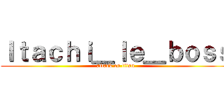 Ｉｔａｃｈｉ＿ｌｅ＿ｂｏｓｓ (attack on titan)