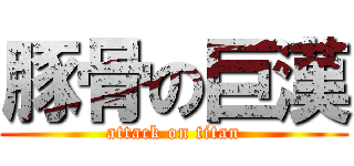 豚骨の巨漢 (attack on titan)