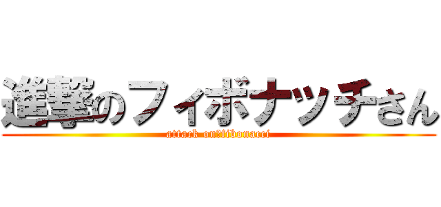 進撃のフィボナッチさん (attack on　fibonacci)