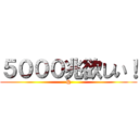 ５０００兆欲しい！ (@)