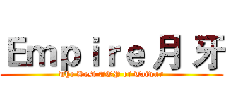 Ｅｍｐｉｒｅ 月 牙 (The Best TOP of Taiwan)