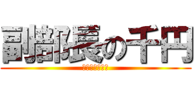 副部長の千円 (実は冗談ｗｗｗ)