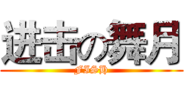 进击の舞月 (FISH)