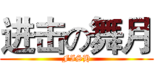 进击の舞月 (FISH)