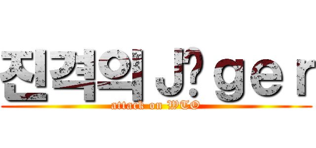 진격의Ｊäｇｅｒ (attack on WTO)