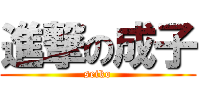 進撃の成子 (seiko)