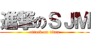 進撃のＳＪＭ (attack on titan)