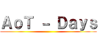 ＡｏＴ － Ｄａｙｓ ()