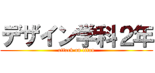 デザイン学科２年 (attack on titan)