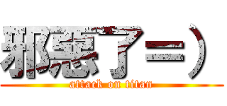 邪惡了＝） (attack on titan)