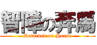 智障の奔馬 (Retarded on Horse)
