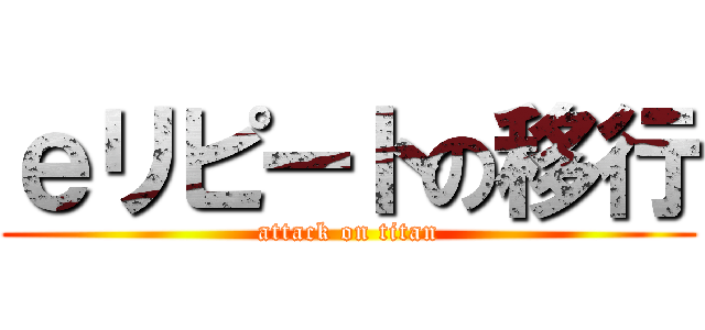 ｅリピートの移行 (attack on titan)