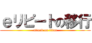 ｅリピートの移行 (attack on titan)