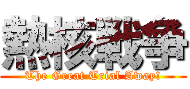 熱核戦争 (The Great Trial Away!)