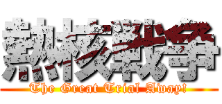 熱核戦争 (The Great Trial Away!)