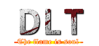 ＤＬＴ (The flame is soul)