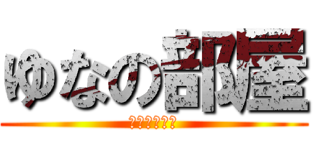 ゆなの部屋 (立ち入り禁止)