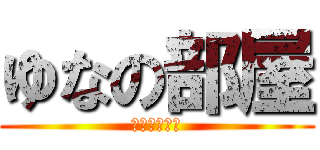 ゆなの部屋 (立ち入り禁止)