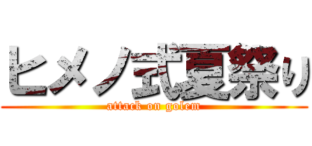 ヒメノ式夏祭り (attack on golem)