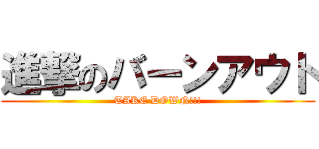 進撃のバーンアウト (TAKE DOWN!!!)