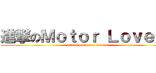 進撃のＭｏｔｏｒ Ｌｏｖｅｒｓ (attack on motor lovers)