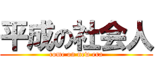 平成の社会人 (come on new era)