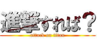 進撃すれば？ (attack on titan)