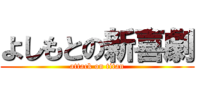 よしもとの新喜劇 (attack on titan)