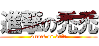進撃の禿禿 (attack on bald)