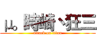 μ。時崎丶狂三 (attack on titan)