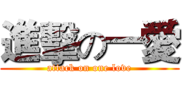 進擊の一愛 (attack on one love)