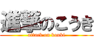 進撃のこうき (attack on kouki)