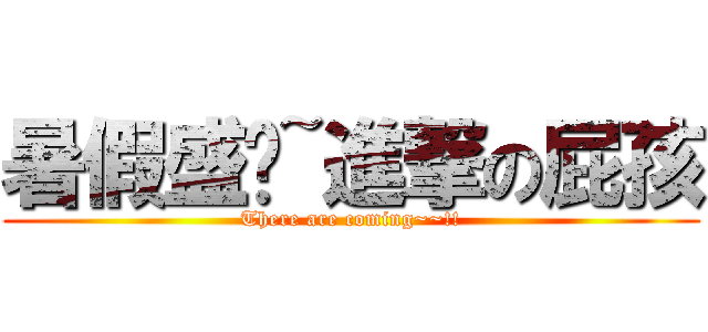 暑假盛產~進撃の屁孩 (There are coming~~!!)