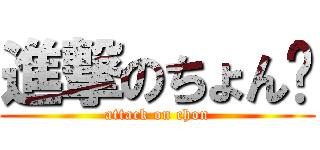 進撃のちょん♡ (attack on chon)