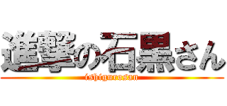 進撃の石黒さん (ishigurosan)