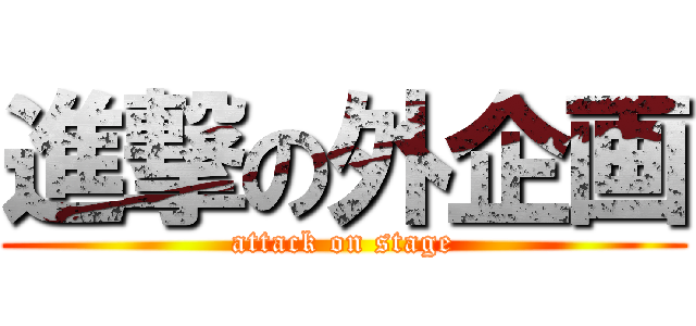 進撃の外企画 (attack on stage)