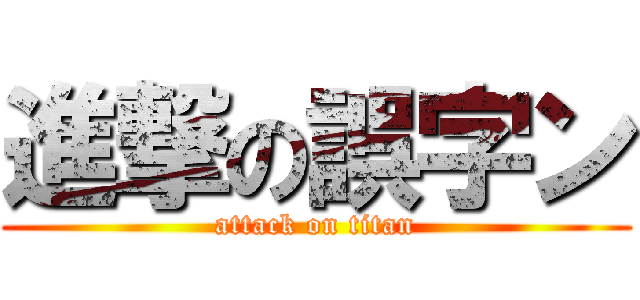 進撃の誤字ン (attack on titan)