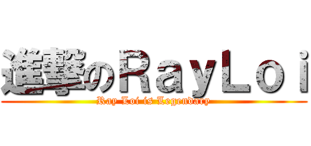 進撃のＲａｙＬｏｉ (Ray Loi is Legendary)