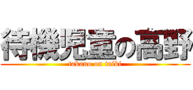 待機児童の高野 (takano on taiki)