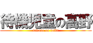 待機児童の高野 (takano on taiki)