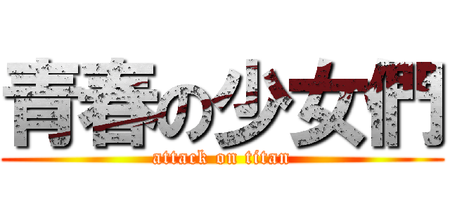 青春の少女們 (attack on titan)