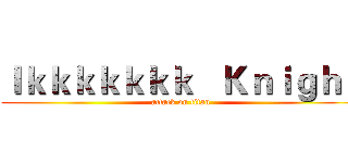 ｌｋｋｋｋｋｋｋ   Ｋｎｉｇｈｔ (attack on titan)