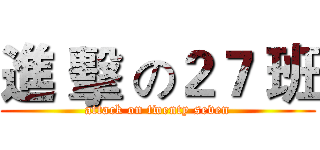 進 擊 の２７ 班 (attack on twenty seven)