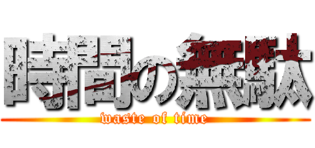 時間の無駄 (waste of time)