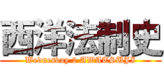 西洋法制史 (Wednesday 2 AWATSUJI)