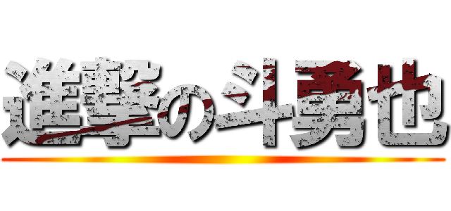 進撃の斗勇也 ()