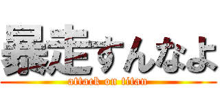 暴走すんなよ (attack on titan)