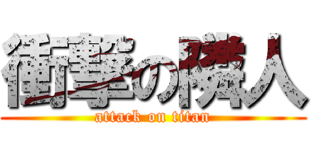 衝撃の隣人 (attack on titan)